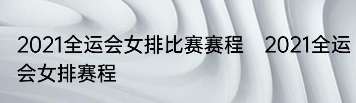 2021全运会女排比赛赛程　2021全运会女排赛程