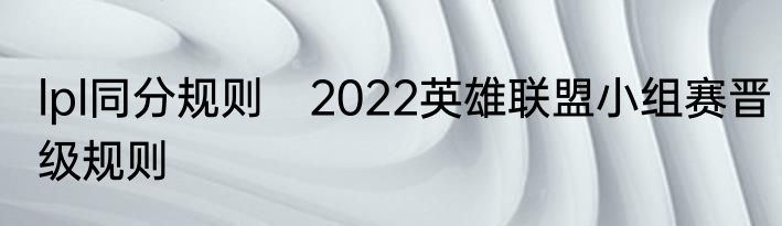 lpl同分规则　2022英雄联盟小组赛晋级规则