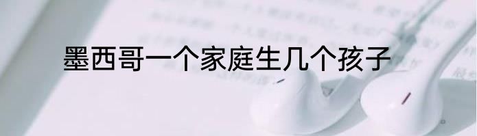 墨西哥一个家庭生几个孩子