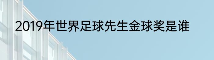 2019年世界足球先生金球奖是谁