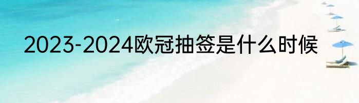 2023-2024欧冠抽签是什么时候