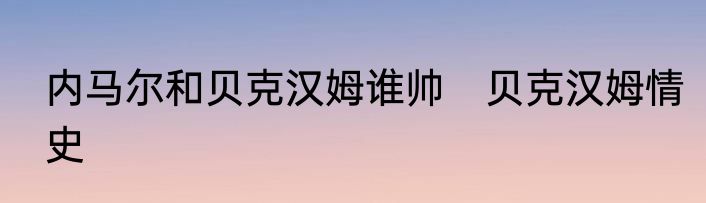 内马尔和贝克汉姆谁帅　贝克汉姆情史