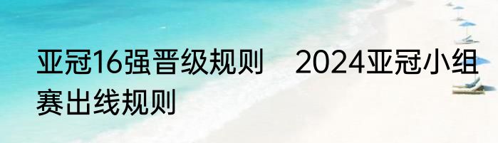 亚冠16强晋级规则　2024亚冠小组赛出线规则