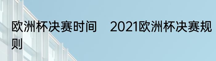 欧洲杯决赛时间　2021欧洲杯决赛规则