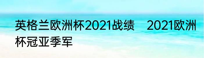 英格兰欧洲杯2021战绩　2021欧洲杯冠亚季军