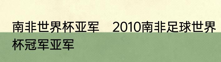 南非世界杯亚军　2010南非足球世界杯冠军亚军