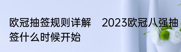 欧冠抽签规则详解　2023欧冠八强抽签什么时候开始