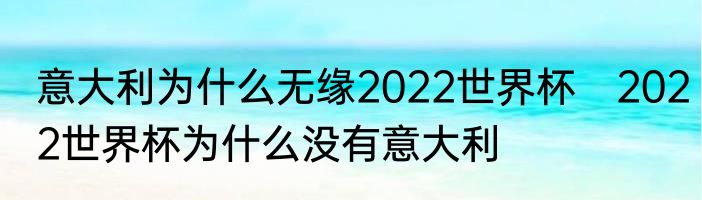 意大利为什么无缘2022世界杯　2022世界杯为什么没有意大利