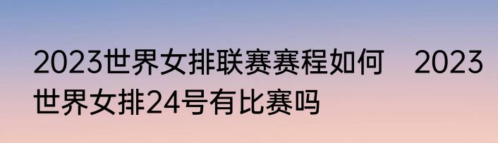 2023世界女排联赛赛程如何　2023世界女排24号有比赛吗