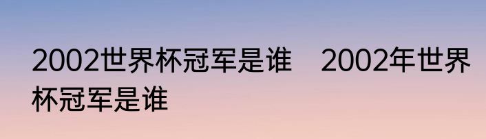 2002世界杯冠军是谁　2002年世界杯冠军是谁