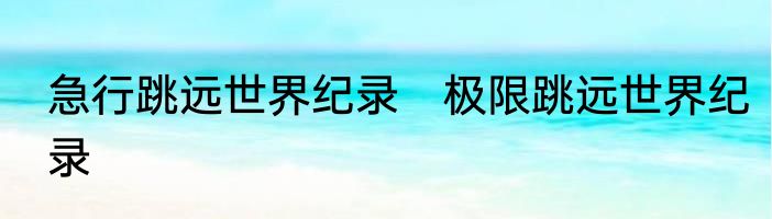 急行跳远世界纪录　极限跳远世界纪录