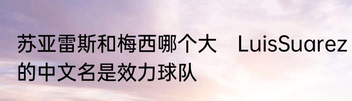 苏亚雷斯和梅西哪个大　LuisSuarez的中文名是效力球队