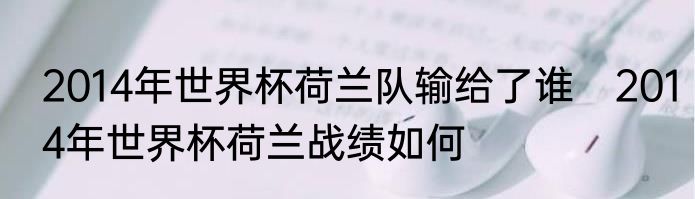 2014年世界杯荷兰队输给了谁　2014年世界杯荷兰战绩如何