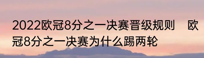 2022欧冠8分之一决赛晋级规则　欧冠8分之一决赛为什么踢两轮