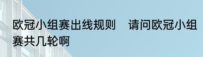 欧冠小组赛出线规则　请问欧冠小组赛共几轮啊