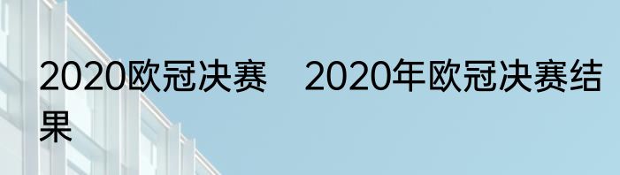 2020欧冠决赛　2020年欧冠决赛结果