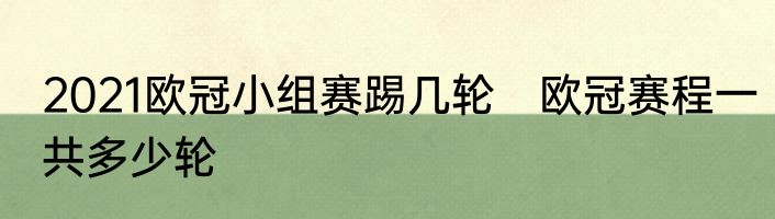 2021欧冠小组赛踢几轮　欧冠赛程一共多少轮
