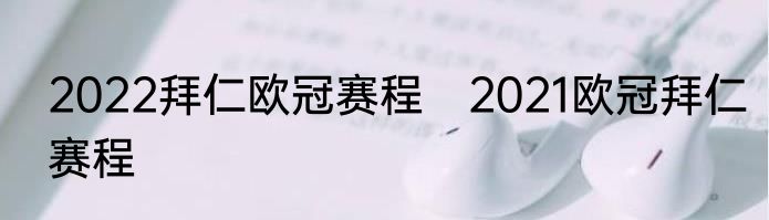 2022拜仁欧冠赛程　2021欧冠拜仁赛程