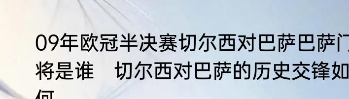 09年欧冠半决赛切尔西对巴萨巴萨门将是谁　切尔西对巴萨的历史交锋如何