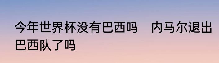 今年世界杯没有巴西吗　内马尔退出巴西队了吗