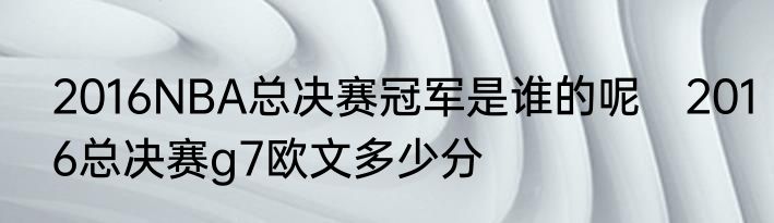 2016NBA总决赛冠军是谁的呢　2016总决赛g7欧文多少分