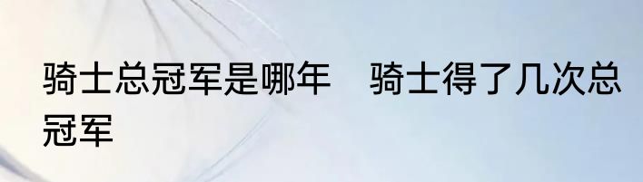 骑士总冠军是哪年　骑士得了几次总冠军