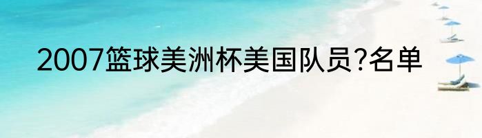 2007篮球美洲杯美国队员?名单