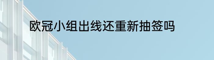 欧冠小组出线还重新抽签吗