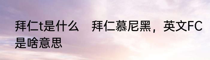 拜仁t是什么　拜仁慕尼黑，英文FC是啥意思
