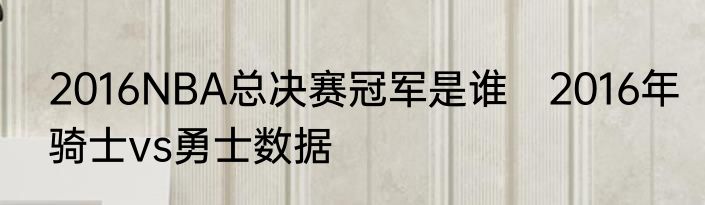 2016NBA总决赛冠军是谁　2016年骑士vs勇士数据