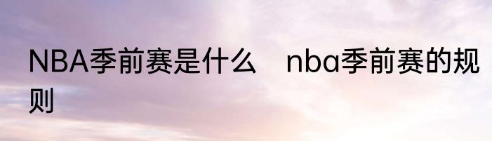 NBA季前赛是什么　nba季前赛的规则