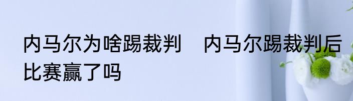 内马尔为啥踢裁判　内马尔踢裁判后比赛赢了吗