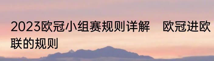 2023欧冠小组赛规则详解　欧冠进欧联的规则