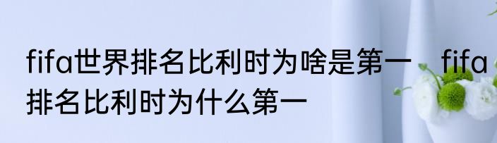 fifa世界排名比利时为啥是第一　fifa排名比利时为什么第一