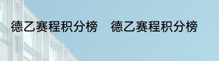 德乙赛程积分榜　德乙赛程积分榜