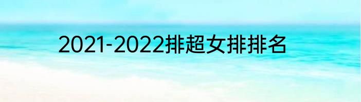 2021-2022排超女排排名