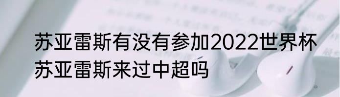 苏亚雷斯有没有参加2022世界杯　苏亚雷斯来过中超吗