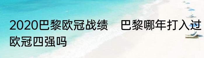 2020巴黎欧冠战绩　巴黎哪年打入过欧冠四强吗