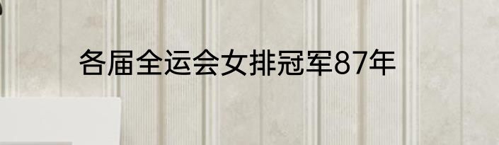 各届全运会女排冠军87年