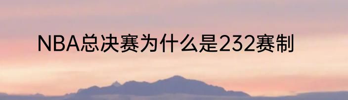 NBA总决赛为什么是232赛制