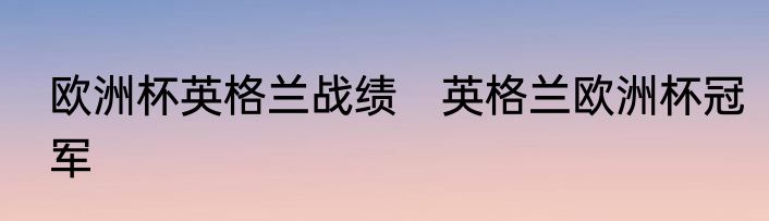 欧洲杯英格兰战绩　英格兰欧洲杯冠军