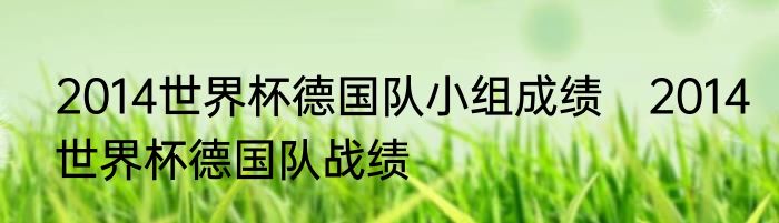 2014世界杯德国队小组成绩　2014世界杯德国队战绩