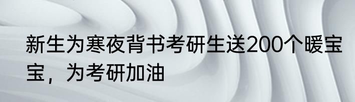 新生为寒夜背书考研生送200个暖宝宝,为考研加油