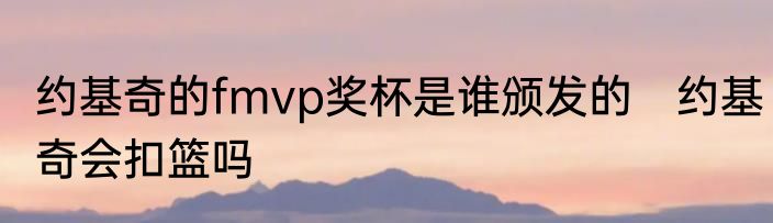 约基奇的fmvp奖杯是谁颁发的　约基奇会扣篮吗