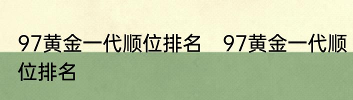 97黄金一代顺位排名　97黄金一代顺位排名