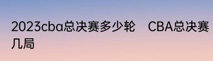 2023cba总决赛多少轮　CBA总决赛几局