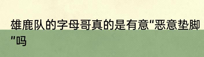 雄鹿队的字母哥真的是有意“恶意垫脚”吗