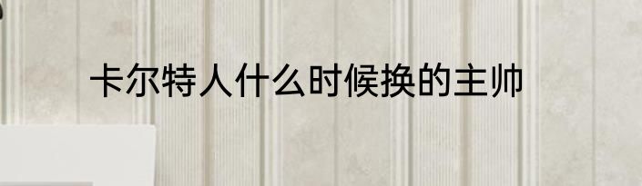 卡尔特人什么时候换的主帅