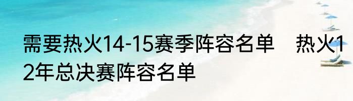 需要热火14-15赛季阵容名单　热火12年总决赛阵容名单