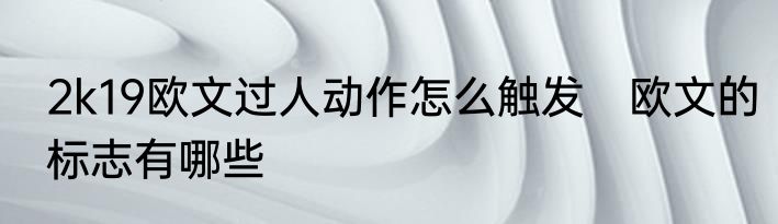 2k19欧文过人动作怎么触发　欧文的标志有哪些